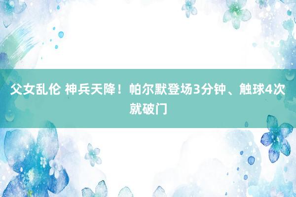 父女乱伦 神兵天降！帕尔默登场3分钟、触球4次就破门