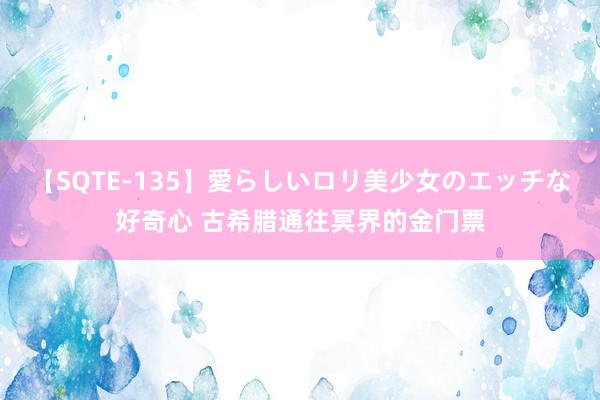 【SQTE-135】愛らしいロリ美少女のエッチな好奇心 古希腊通往冥界的金门票