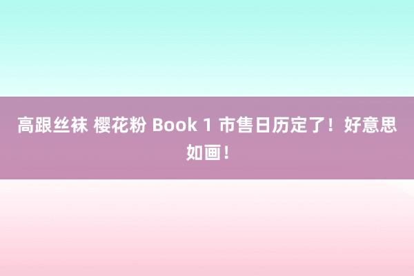 高跟丝袜 樱花粉 Book 1 市售日历定了！好意思如画！