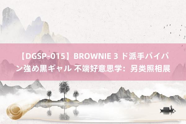 【DGSP-015】BROWNIE 3 ド派手パイパン強め黒ギャル 不端好意思学：另类照相展