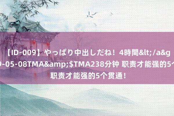 【ID-009】やっぱり中出しだね！4時間</a>2009-05-08TMA&$TMA238分钟 职责才能强的5个贯通！