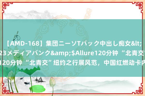 【AMD-168】集団ニーソTバック中出し痴女</a>2007-11-23メディアバンク&$Allure120分钟 “北青交”纽约之行展风范，中国红燃动卡内基音乐厅