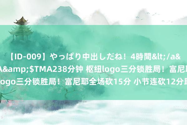 【ID-009】やっぱり中出しだね！4時間</a>2009-05-08TMA&$TMA238分钟 枢纽logo三分锁胜局！富尼耶全场砍15分 小节连砍12分助法国晋级