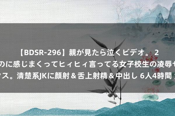 【BDSR-296】親が見たら泣くビデオ。 2 死にたくなるほど辛いのに感じまくってヒィヒィ言ってる女子校生の凌辱セックス。清楚系JKに顔射＆舌上射精＆中出し 6人4時間 兔子不吃东西的原因和贬责秩序