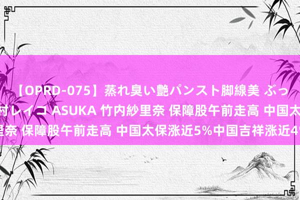 【OPRD-075】蒸れ臭い艶パンスト脚線美 ぶっかけゴックン大乱交 澤村レイコ ASUKA 竹内紗里奈 保障股午前走高 中国太保涨近5%中国吉祥涨近4%