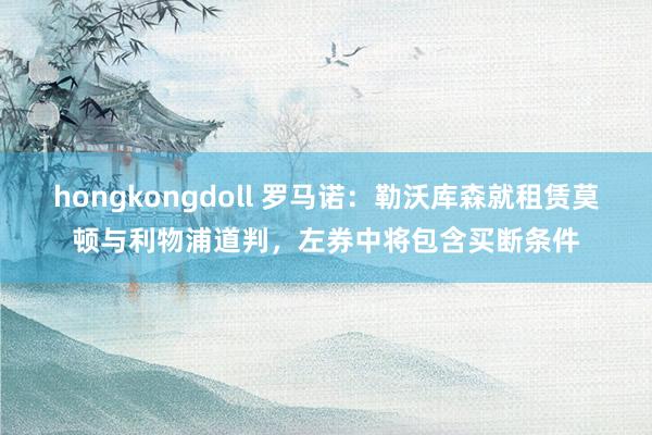 hongkongdoll 罗马诺：勒沃库森就租赁莫顿与利物浦道判，左券中将包含买断条件