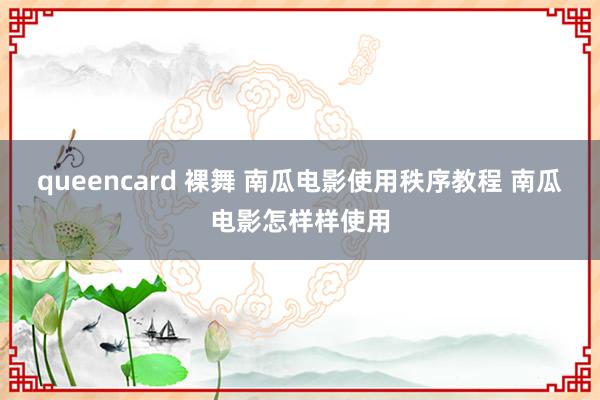 queencard 裸舞 南瓜电影使用秩序教程 南瓜电影怎样样使用