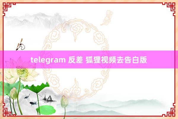 telegram 反差 狐狸视频去告白版