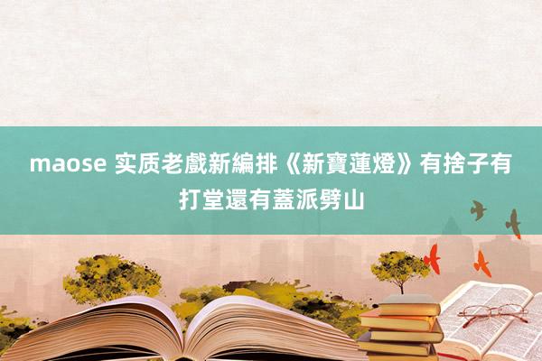 maose 实质老戲新編排　《新寶蓮燈》有捨子有打堂還有蓋派劈山